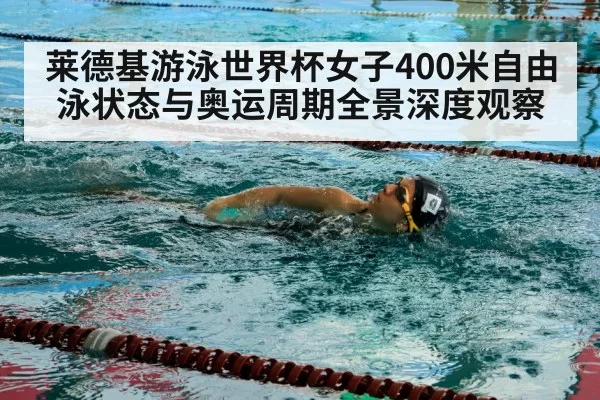莱德基游泳世界杯女子400米自由泳状态与奥运周期全景深度观察 - app